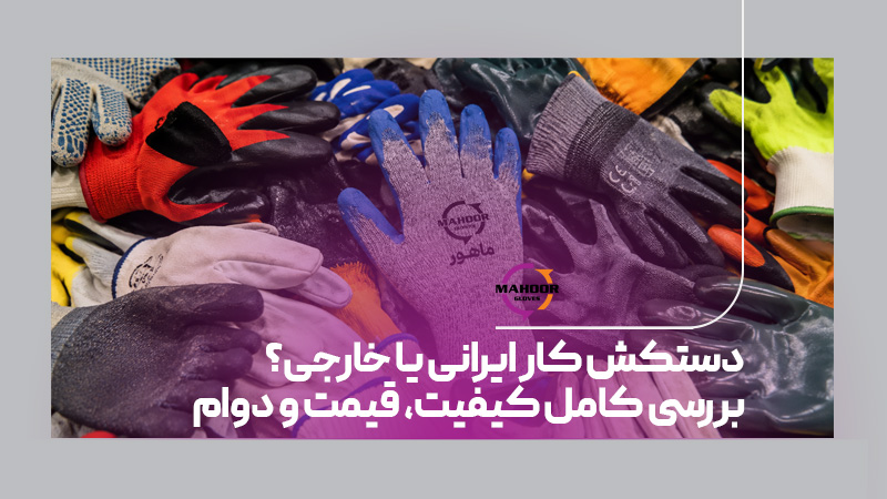 دستکش کار ایرانی یا خارجی بررسی کامل کیفیت قیمت و دوام